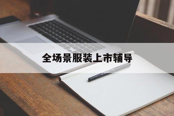 香格里拉市全场景服装上市辅导(服装怎么样打造场景化)