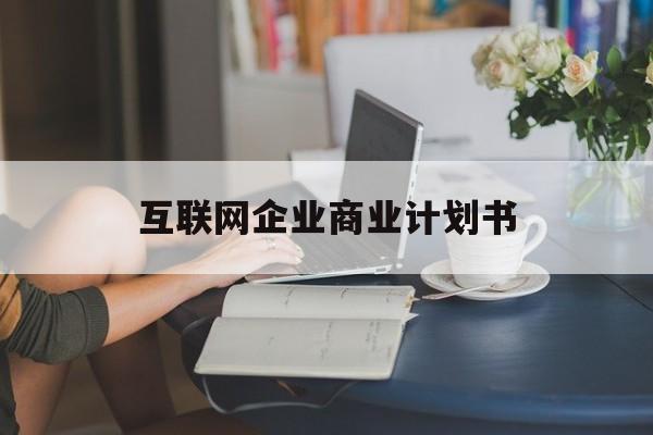 香格里拉市互联网企业商业计划书(互联网行业商业计划书侧重点)