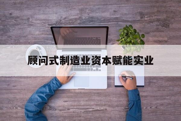 香格里拉市关于顾问式制造业资本赋能实业的信息