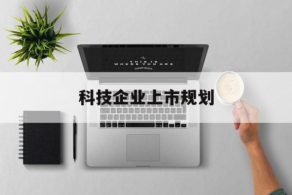 香格里拉市科技企业上市规划(大型科技企业 上市)