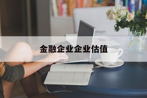 香格里拉市金融企业企业估值(最新企业估值怎么填)
