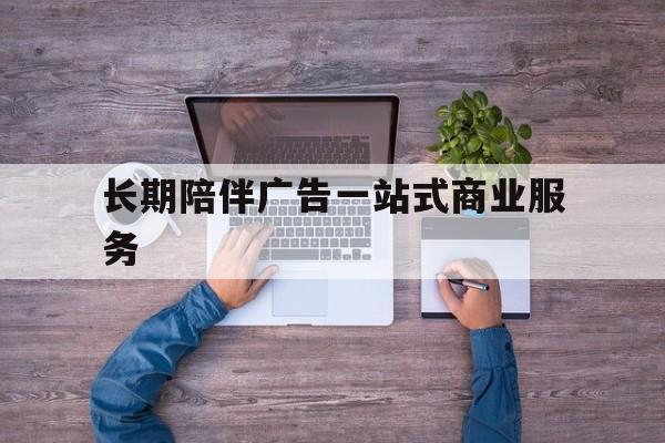 香格里拉市长期陪伴广告一站式商业服务的简单介绍